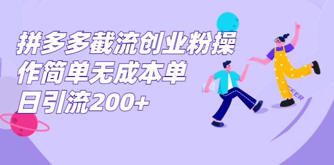 拼多多截流创业粉操作简单无成本单日引流200+-AI网创