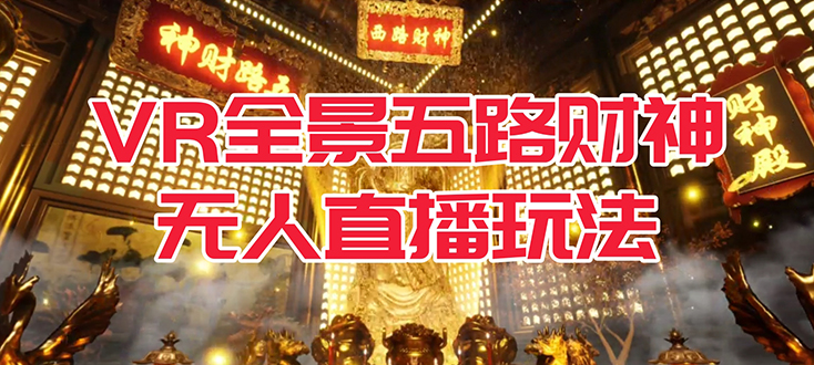 VR全景模式五路财神无人直播玩法，抖音目前最火玩法独家制作【吸金又吸睛】-AI网创