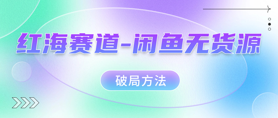 红海赛道–闲鱼无货源破局方法-AI网创