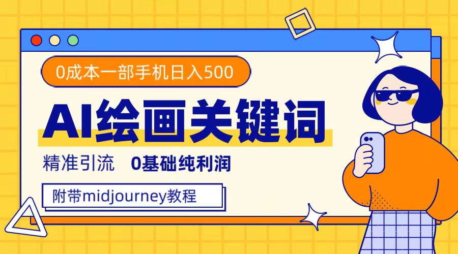 利用全套ai绘画关键词，精准引流，0成本纯利润，一部手机日入500+-AI网创