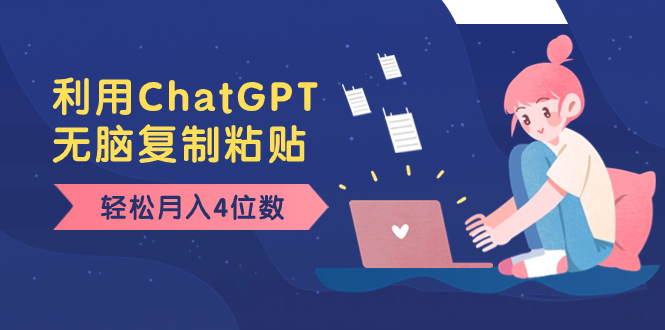 老项目新玩法，利用ChatGPT，无脑复制粘贴，轻松月入4位数，小白也可操作-AI网创