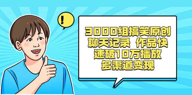 3000组搞笑原创聊天记录 作品快速破10万播放 多渠道变现-AI网创