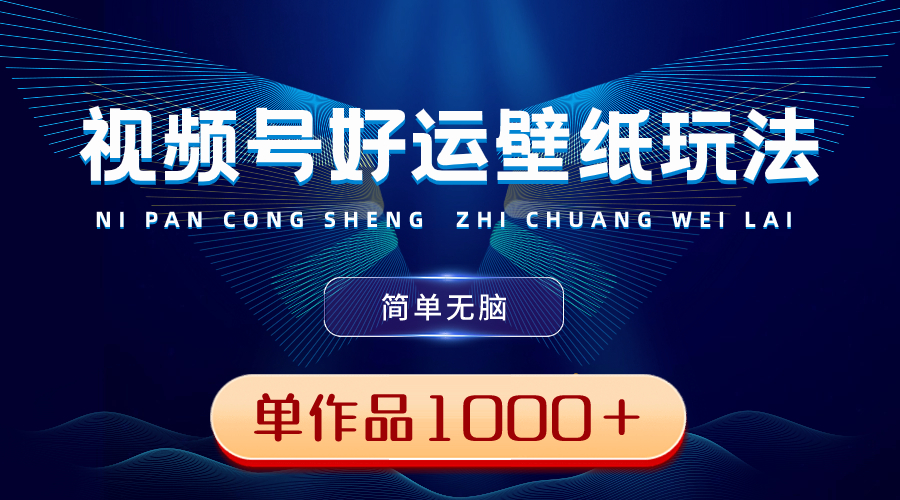 视频号好运壁纸玩法，简单无脑 ，发一个爆一个，单作品收益1000＋-AI网创