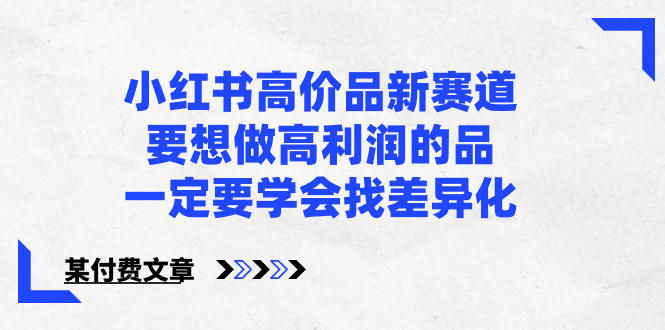 小红书高价品新赛道，要想做高利润的品，一定要学会找差异化【某付费文章】-AI网创