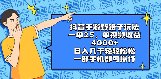 抖音手游野路子玩法，一单25，单视频收益4000+，日入几千轻轻松松，一部…-AI网创
