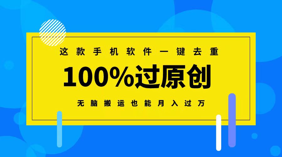 这款手机软件一键去重，100%过原创 无脑搬运也能月入过万-AI网创
