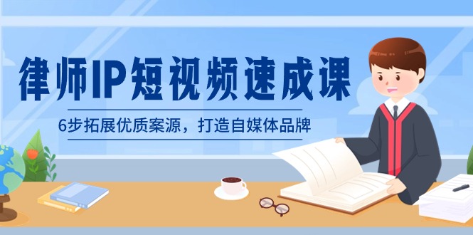 律师-IP短视频速成课，6步拓展优质案源，打造自媒体品牌（无水印）-AI网创