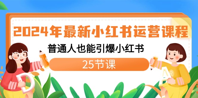 2024年最新小红书运营课程：普通人也能引爆小红书（25节课）-AI网创