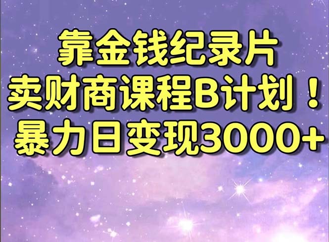 靠金钱纪录片卖财商课程B计划！暴力日变现3000+，喂饭式干货教程！-AI网创