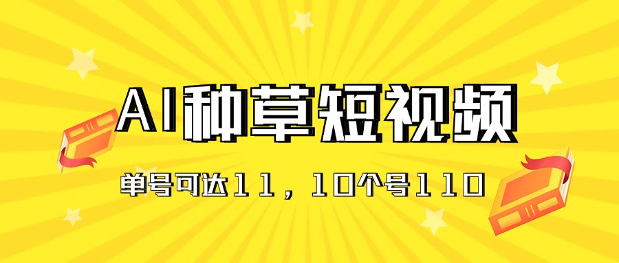 AI种草单账号日收益11元（抖音，快手，视频号），10个就是110元-AI网创