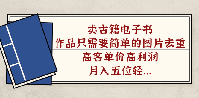 卖古籍电子书，作品只需要简单的图片去重，高客单价高利润，月入五位轻…-AI网创
