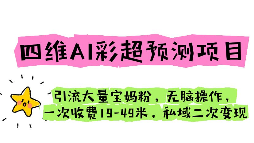 四维AI彩超预测项目 引流大量宝妈粉 无脑操作 一次收费19-49 私域二次变现-AI网创