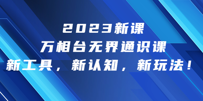 2023新课·万相台·无界通识课，新工具，新认知，新玩法！-AI网创
