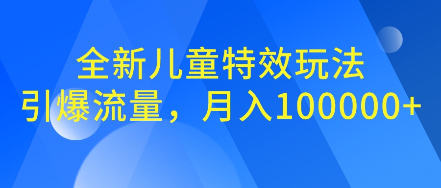 全新儿童特效玩法，引爆流量，月入100000+-AI网创