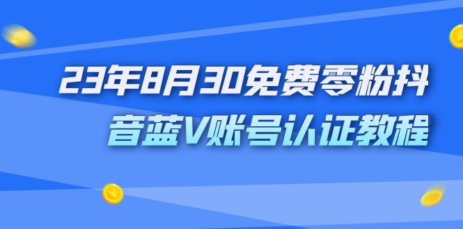 外面收费1980的23年8月30免费零粉抖音蓝V账号认证教程-AI网创
