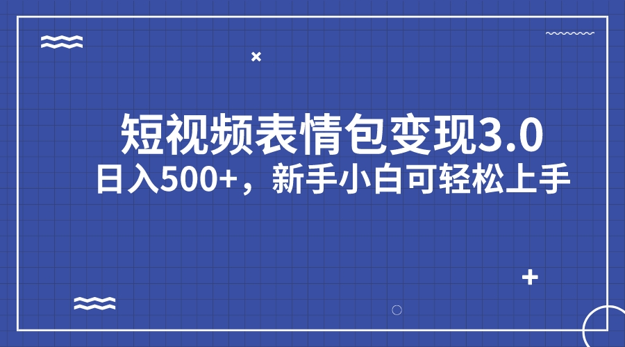 短视频表情包变现项目3.0，日入500+，新手小白轻松上手（教程+资料）-AI网创