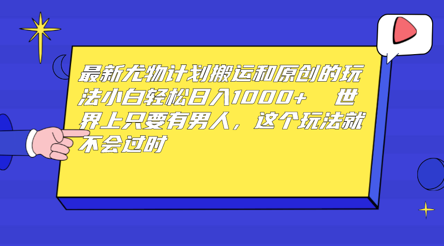 最新尤物计划搬运和原创玩法：小白日入1000+ 世上只要有男人，玩法就不过时-AI网创