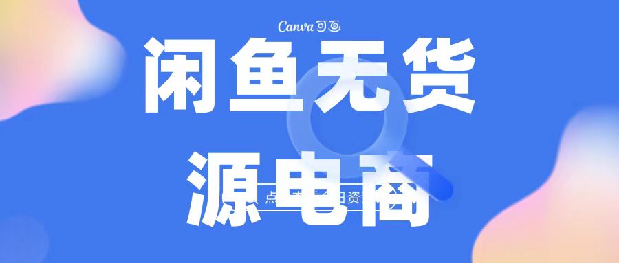 2023最强蓝海项目，闲鱼无货源电商，无风险易上手月赚10000 见效快-AI网创