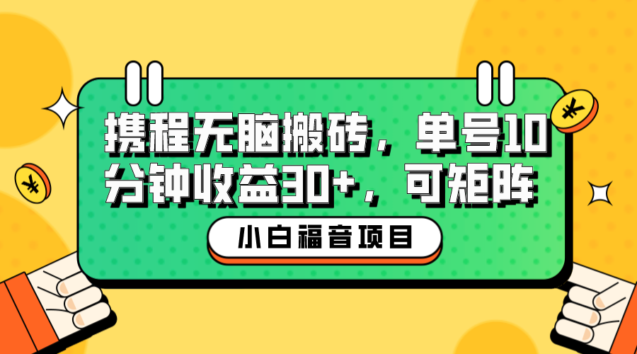小白新手福音：携程无脑搬砖项目，单号操作10分钟收益30+，可矩阵可放大-AI网创