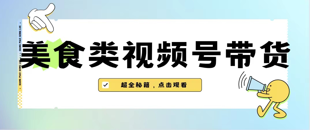 美食类视频号带货【内含去重方法】-AI网创