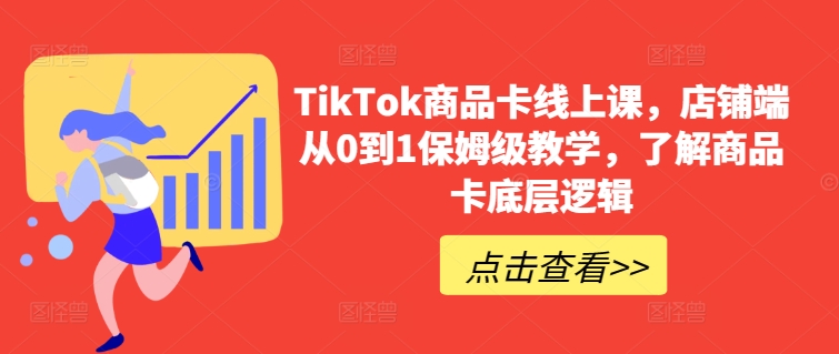 TikTok商品卡线上课，​店铺端从0到1保姆级教学，了解商品卡底层逻辑-AI网创
