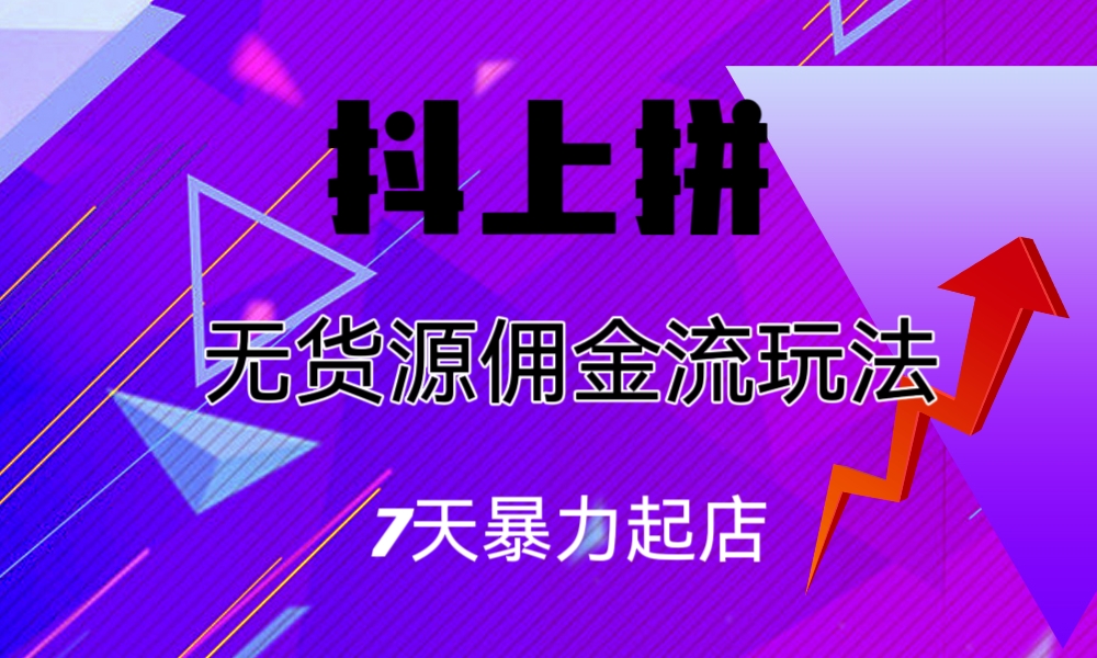 抖上拼无货源佣金流玩法，7天暴力起店，月入过万-AI网创