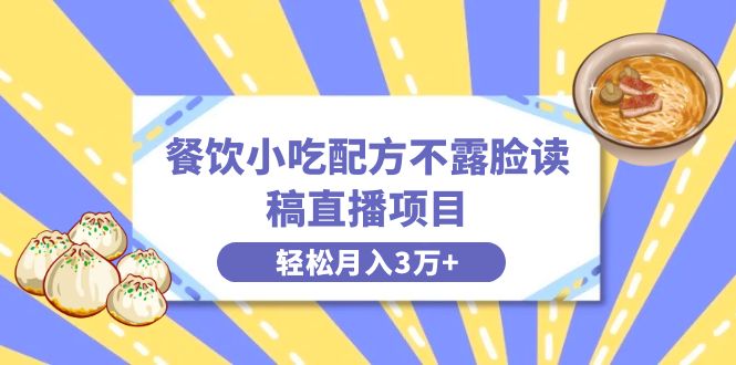 餐饮小吃配方不露脸读稿直播项目，无需露脸，月入3万+附小吃配方资源-AI网创