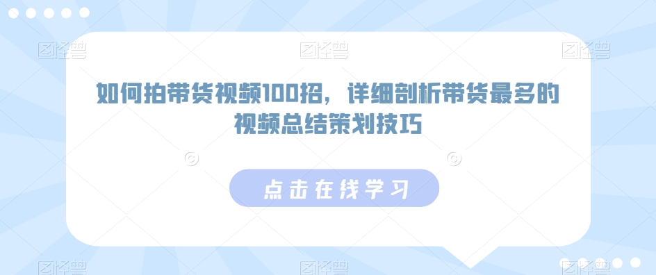 如何拍带货视频100招，详细剖析带货最多的视频总结策划技巧-AI网创