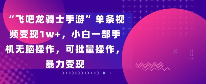 飞吧龙骑士手游”单条视频变现1w+，小白一部手机无脑操作，可批量操作，暴力变现-AI网创