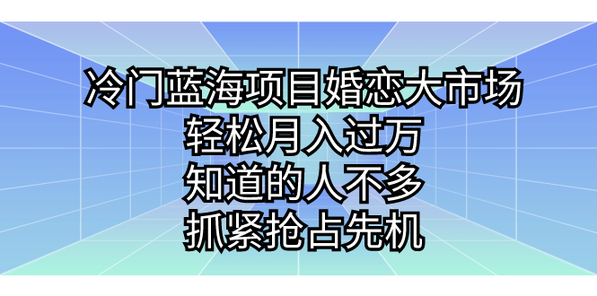 冷门蓝海项目婚恋大市场，轻松月入过万，知道的人不多，抓紧抢占先机。-AI网创