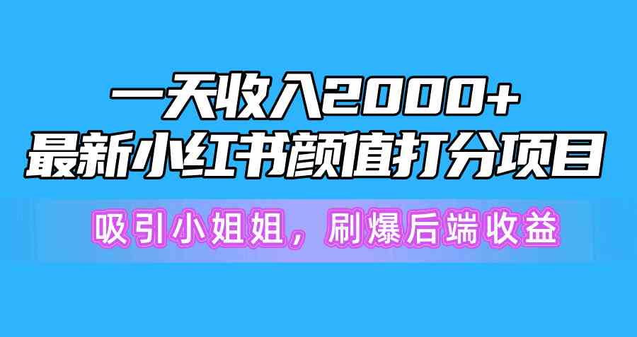 （10187期）一天收入2000+，最新小红书颜值打分项目，吸引小姐姐，刷爆后端收益-AI网创
