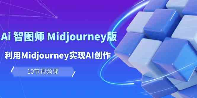 玩赚Ai智图师 Midjourney版：利用Midjourney实现AI创作及变现（10节课）-AI网创