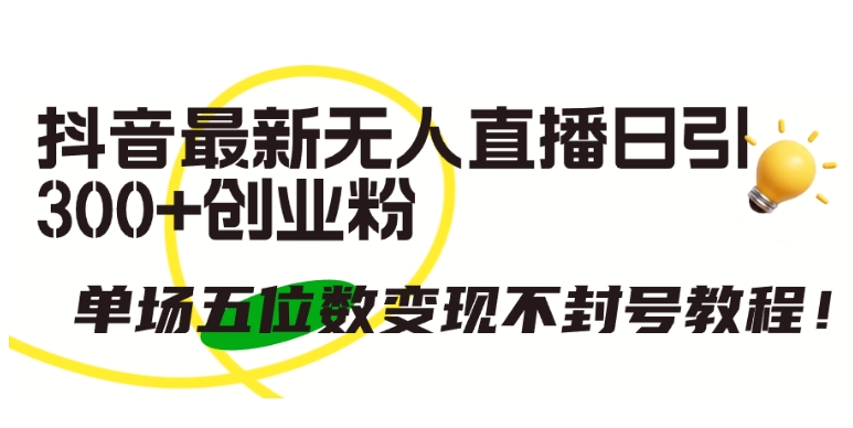 抖音最新无人直播日引300+创业粉，单场五位数变现不封号教程-AI网创