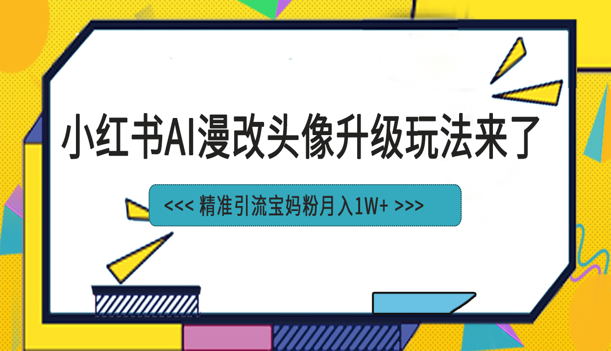 小红书最新AI漫改头像项目，精准引流宝妈粉，月入1w+-AI网创