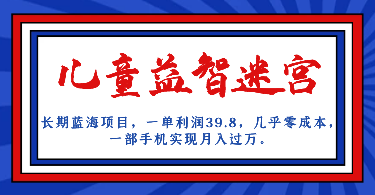 长期蓝海项目 儿童益智迷宫 一单利润39.8 几乎零成本 一部手机实现月入过万-AI网创