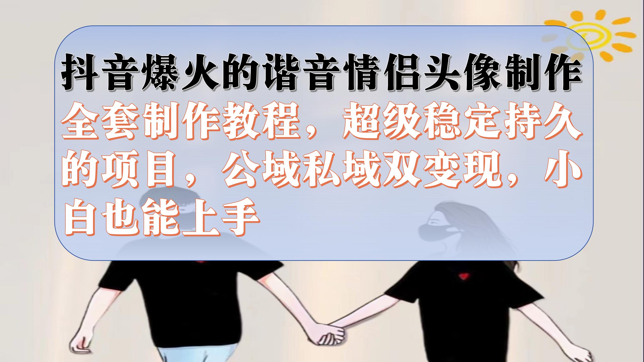 抖音爆火的谐音情侣头像制作全套制作教程，超级稳定持久，公域私域双变现-AI网创