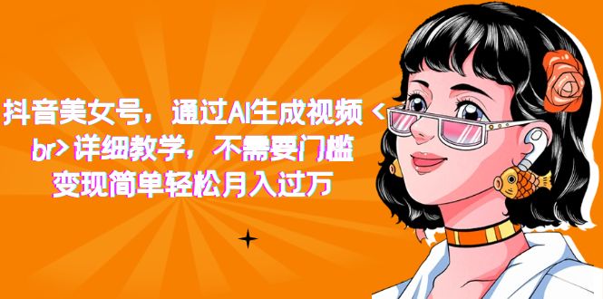 抖音美女号，通过AI生成视频，详细教学，不需要门槛，变现简单轻松月入过万-AI网创