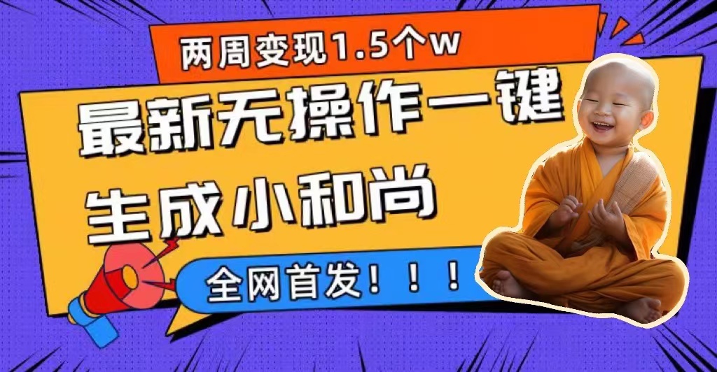 两周1.5W最新无操作一键生成小和尚玩法，升级版首发-AI网创