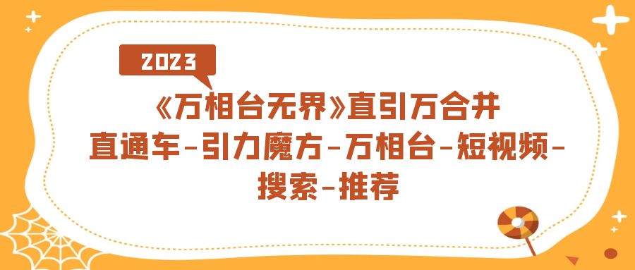 《万相台-无界》直引万合并，直通车-引力魔方-万相台-短视频-搜索-推荐-AI网创