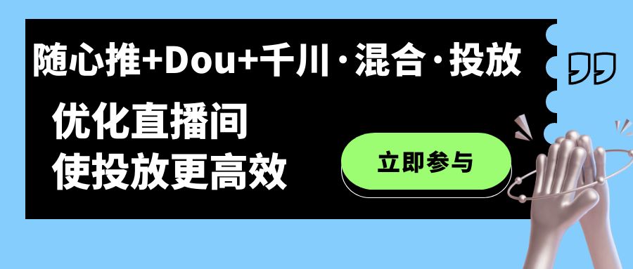 随心推+Dou+千川·混合·投放新玩法，优化直播间使投放更高效-AI网创