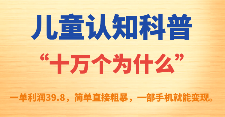 儿童认知科普“十万个为什么”一单利润39.8，简单粗暴，一部手机就能变现-AI网创