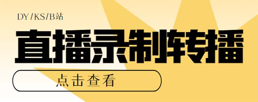 最新电脑版抖音/快手/B站直播源获取+直播间实时录制+直播转播【软件+教程】-AI网创