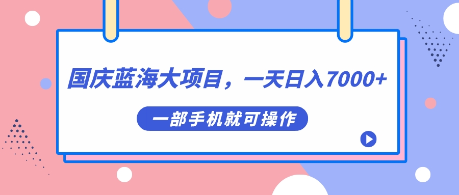 国庆蓝海大项目，一天日入7000+，一部手机就可操作-AI网创