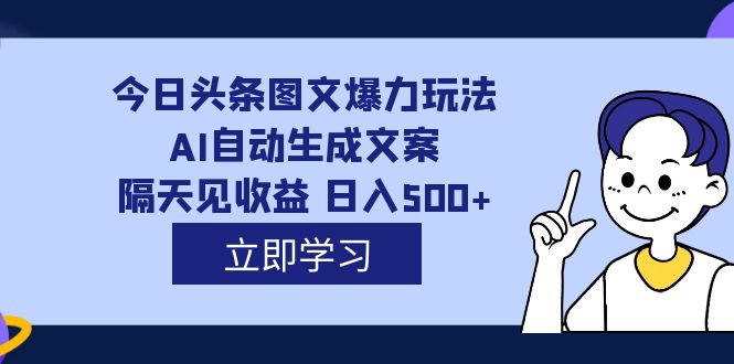 外面收费1980的今日头条图文爆力玩法,AI自动生成文案，隔天见收益 日入500+-AI网创