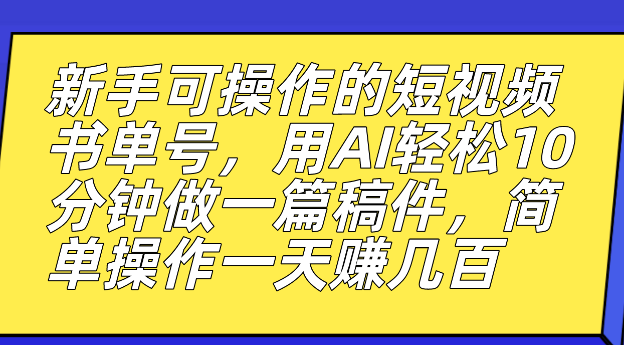 新手可操作的短视频书单号，用AI轻松10分钟做一篇稿件，一天轻松赚几百-AI网创