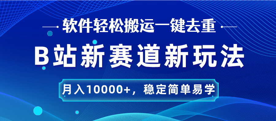 B站新赛道，无脑搬运一键去重，月入10000+，稳定简单易学-AI网创