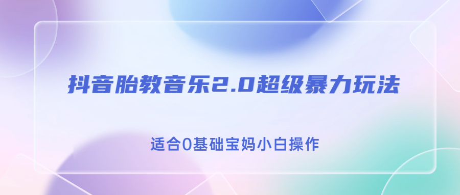 抖音胎教音乐2.0，超级暴力变现玩法，日入500+，适合0基础宝妈小白操作-AI网创