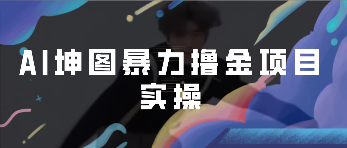 AI坤图暴力撸金项目实操，ai绘图变现-AI网创