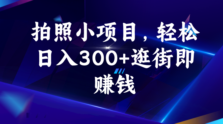 拍照小项目，轻松日入300+逛街即赚钱-AI网创