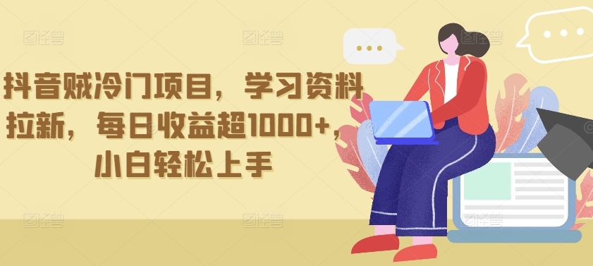 抖音贼冷门项目，学习资料拉新，每日收益超1000+，小白轻松上手-AI网创